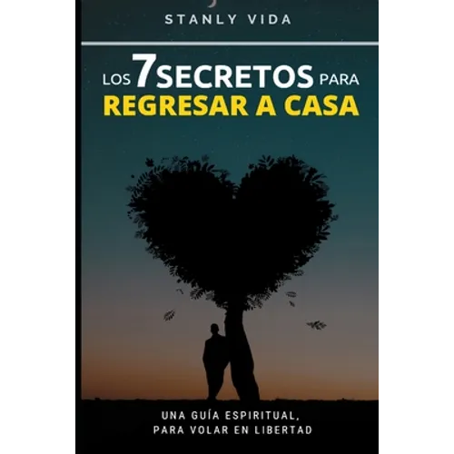 Los 7 Secretos para Regresar a Casa: Una Guía Espiritual, para Volar en libertad - Paperback