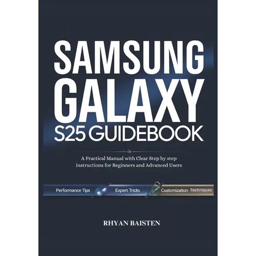 SAMSUNG GALAXY S25 Guidebook: A Practical Manual with Clear Step by step instructions for Beginners and Advanced Users - Paperback