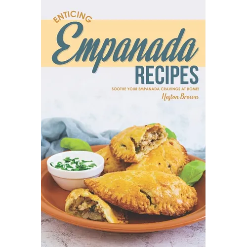 Enticing Empanada Recipes: Soothe Your Empanada Cravings at Home! - Paperback