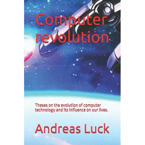Computer revolution: Theses on the evolution of computer technology and its influence on our lives. - Paperback