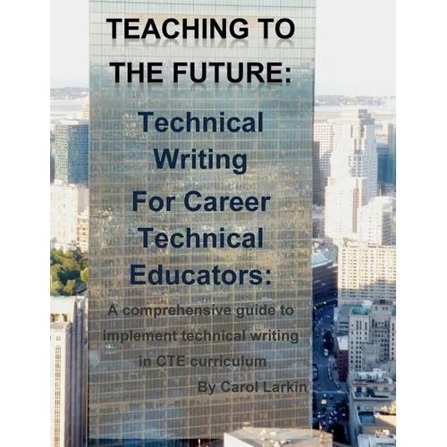 Teaching to the Future: Technical Writing for Career Technical Educators: A comprehensive guide to implement technical writing in CTE curricul - Paperback