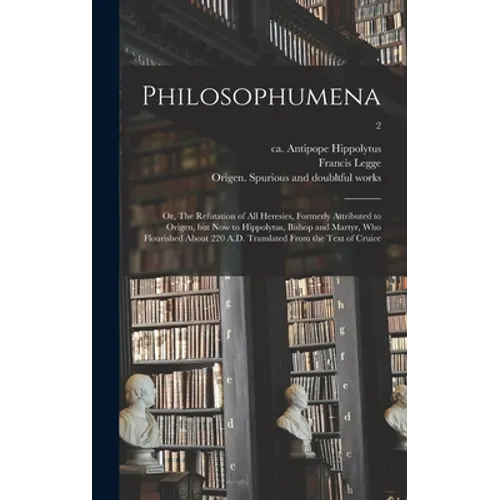 Philosophumena; or, The Refutation of All Heresies, Formerly Attributed to Origen, but Now to Hippolytus, Bishop and Martyr, Who Flourished About 220 - Hardcover