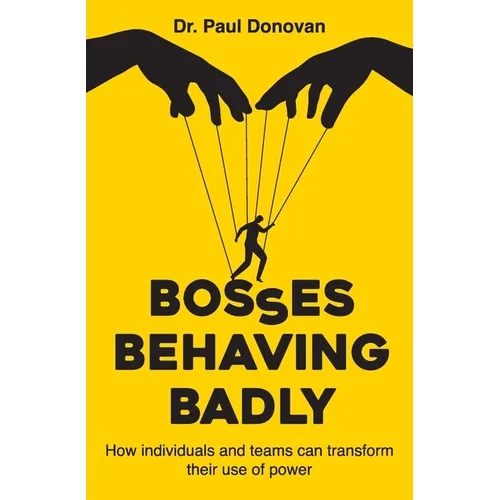 Bosses Behaving Badly: How individuals and teams can transform their use of power - Paperback