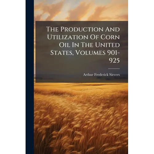 The Production And Utilization Of Corn Oil In The United States, Volumes 901-925 - Paperback