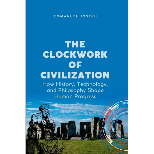 The Clockwork of Civilization, How History, Technology, and Philosophy Shape Human Progress