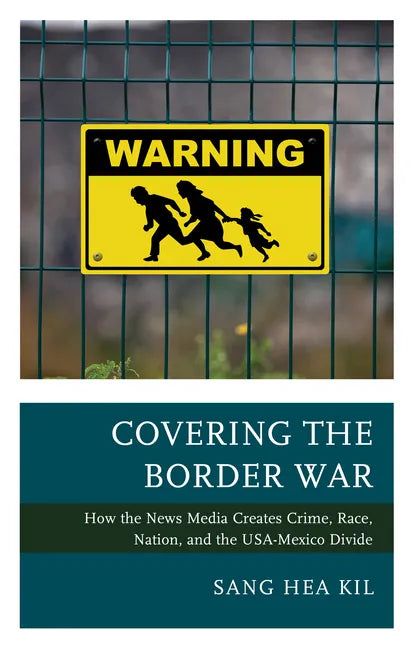 Covering the Border War: How the News Media Creates Crime, Race, Nation, and the USA-Mexico Divide - Paperback
