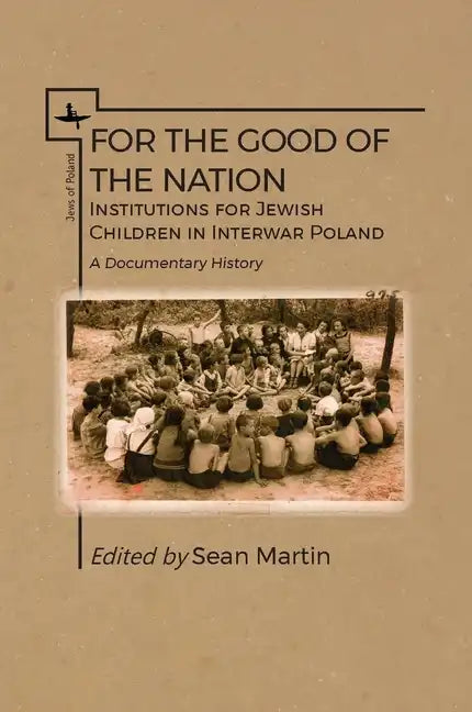For the Good of the Nation: Institutions for Jewish Children in Interwar Poland. a Documentary History - Paperback