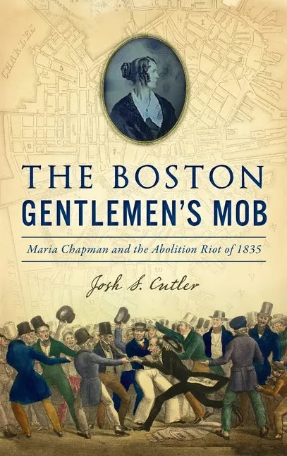 Boston Gentlemen's Mob: Maria Chapman and the Abolition Riot of 1835 - Hardcover