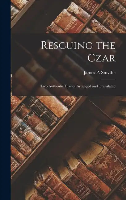 Rescuing the Czar: Two Authentic Diaries arranged and translated - Hardcover
