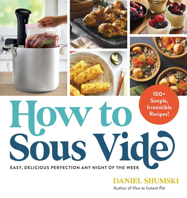 How to Sous Vide: Easy, Delicious Perfection Any Night of the Week: 100+ Simple, Irresistible Recipes - Paperback