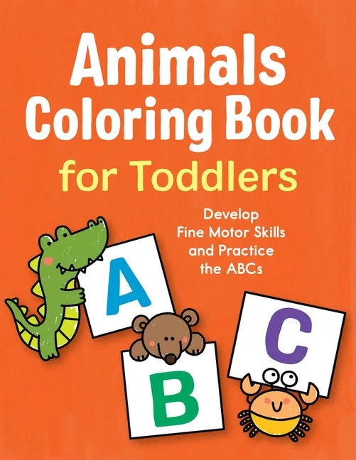 Animals Coloring Book for Toddlers: Develop Fine Motor Skills and Practice the ABCs - Paperback