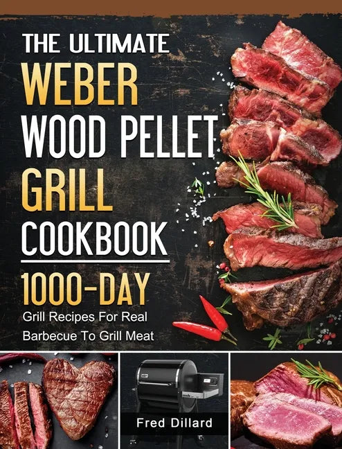 The Ultimate Weber Wood Pellet Grill Cookbook: 1000-Day Grill Recipes For Real Barbecue To Grill Meat - Hardcover