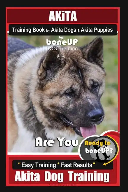 Akita Training Book for Akita Dogs & Akita Puppies By BoneUP DOG Training: Are You Ready to Bone Up? Easy Training * Fast Results Akita Dog Training - Paperback