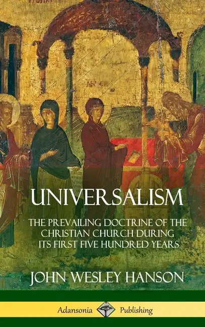 Universalism: The Prevailing Doctrine of the Christian Church During its First Five Hundred Years, With Authorities and Extracts (Hardcover) - Hardcover