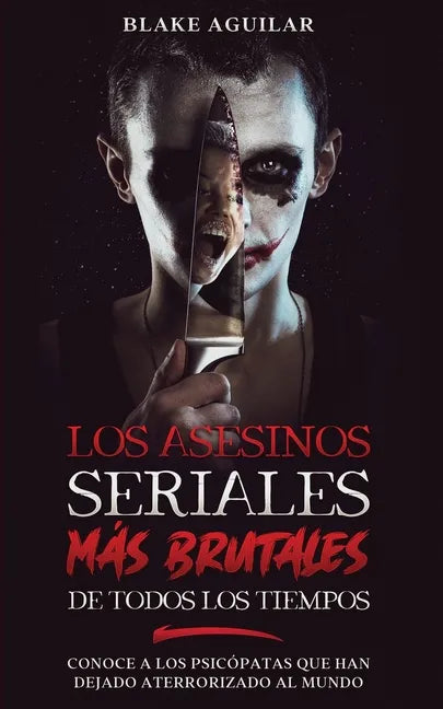 Los Asesinos Seriales más Brutales de Todos los Tiempos: Conoce a los Psicópatas que han Dejado Aterrorizado al Mundo - Paperback