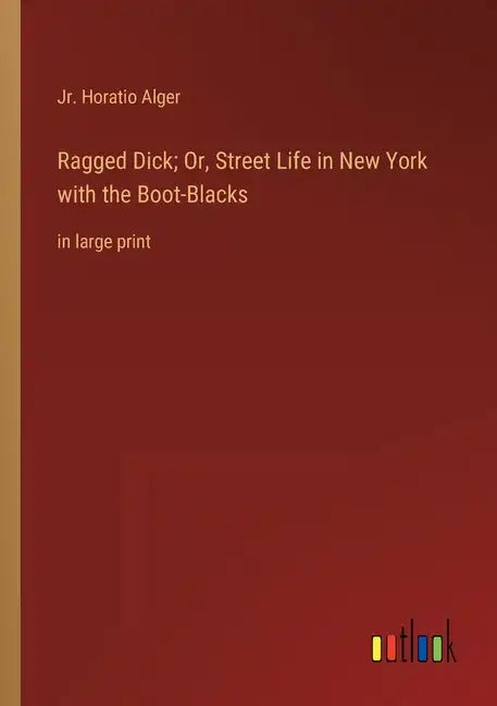 Ragged Dick; Or, Street Life in New York with the Boot-Blacks: in large print - Paperback