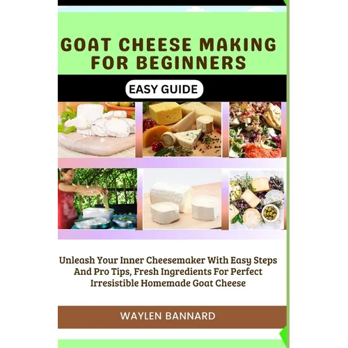 Goat Cheese Making for Beginners Easy Guide: Unleash Your Inner Cheesemaker With Easy Steps And Pro Tips, Fresh Ingredients For Perfect Irresistible H - Paperback