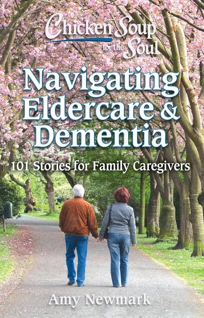 Chicken Soup for the Soul: Navigating Eldercare & Dementia: 101 Stories for Family Caregivers - Paperback