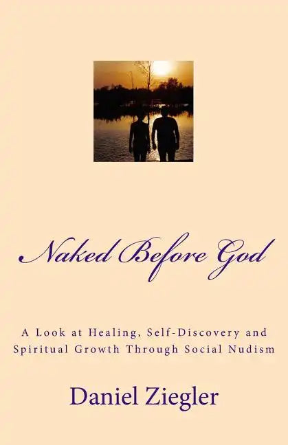 Naked Before God: A Look at Healing, Self-Discovery and Spiritual Growth Through Social Nudism - Paperback