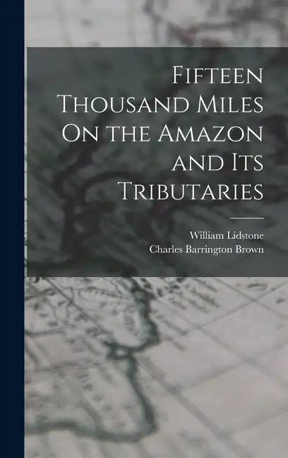 Fifteen Thousand Miles On the Amazon and Its Tributaries - Hardcover
