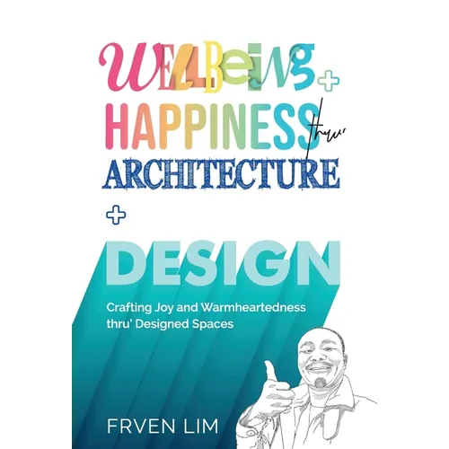 Wellbeing+Happiness thru' Architecture+Design: Crafting Joy and Warmheartedness through Designed Spaces - Hardcover