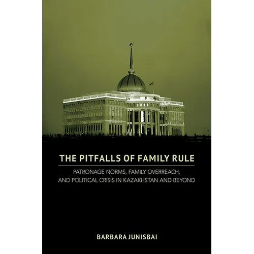 The Pitfalls of Family Rule: Patronage Norms, Family Overreach, and Political Crisis in Kazakhstan and Beyond - Hardcover