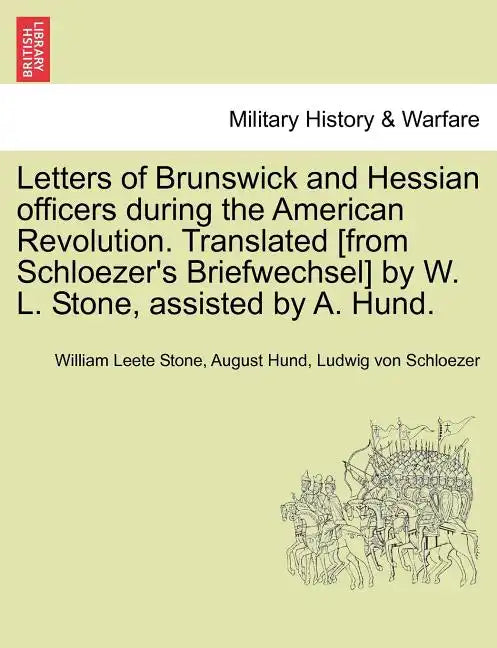 Letters of Brunswick and Hessian Officers During the American Revolution. Translated [From Schloezer's Briefwechsel] by W. L. Stone, Assisted by A. Hu - Paperback
