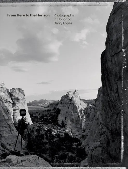 From Here to the Horizon: Photographs in Honor of Barry Lopez - Hardcover
