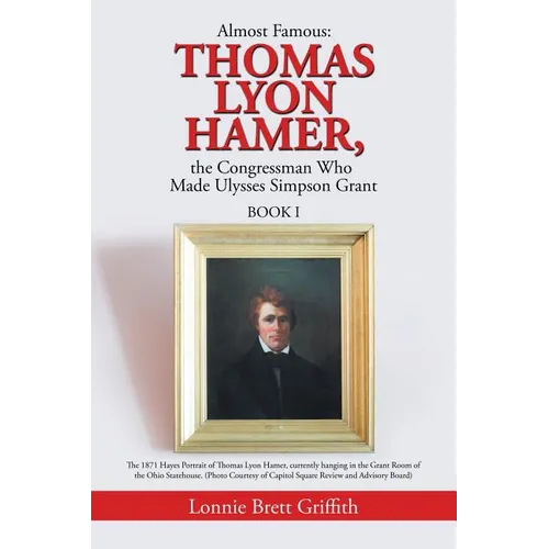 Almost Famous: Thomas Lyon Hamer, the Congressman Who Made Ulysses Simpson Grant: Book I - Paperback