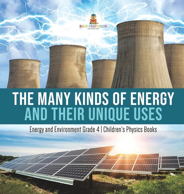 The Many Kinds of Energy and Their Unique Uses Energy and Environment Grade 4 Children's Physics Books - Hardcover