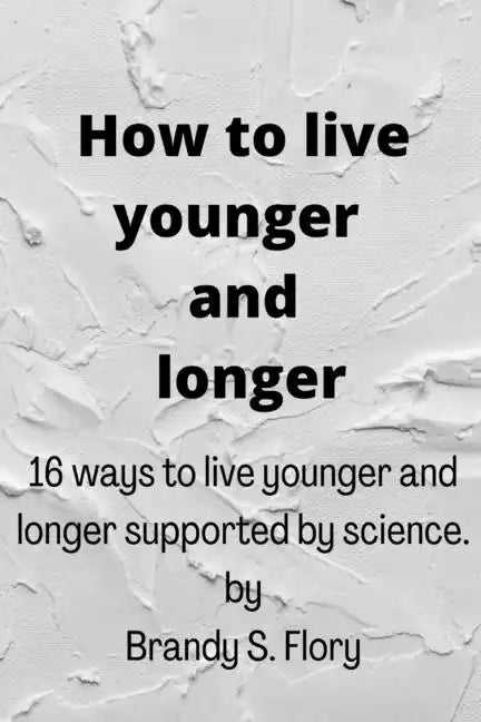 How to Live Younger and Longer: 16 ways to live younger and longer supported by Science - Paperback