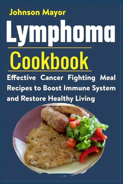 Lymphoma Cookbook: Effective Cancer Fighting Meal Recipes to Boost Immune System and Restore Healthy Living - Paperback
