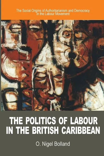 The Politics of Labour in the British Caribbean: The Social Origins of Authoritarianism and Democracy in the Labour Movement - Paperback