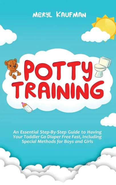 Potty Training: An Essential Step-By-Step Guide to Having Your Toddler Go Diaper Free Fast, Including Special Methods for Boys and Gir - Hardcover