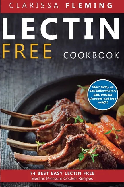 Lectin Free Cookbook: 74 Best Easy Lectin-Free Electric Pressure Cooker Recipes (Start Today An Anti-Inflammatory Diet, Prevent Diseases, Lose Weight) - Paperback