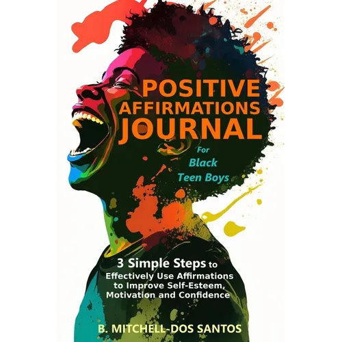 Positive Affirmations Journal for Black Teen Boys: 3 Simple Steps to Effectively Use Affirmations to Improve Your Self-Esteem, Motivation, and Confide - Paperback