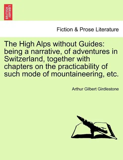 The High Alps Without Guides: Being a Narrative, of Adventures in Switzerland, Together with Chapters on the Practicability of Such Mode of Mountain - Paperback