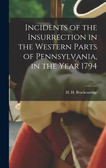 Incidents of the Insurrection in the Western Parts of Pennsylvania, in the Year 1794 - Hardcover