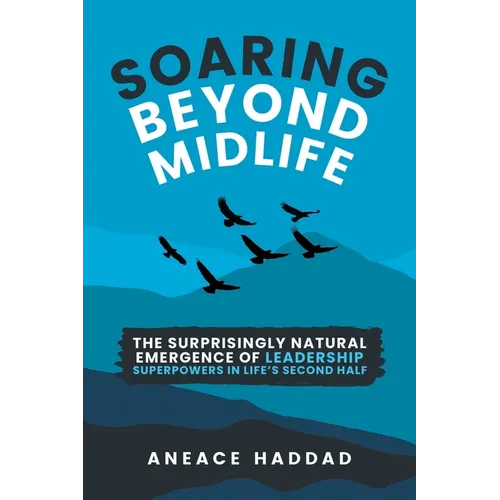Soaring Beyond Midlife: The Surprisingly Natural Emergence of Leadership Superpowers in Life's Second Half - Paperback