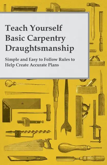 Teach Yourself Basic Carpentry Draughtsmanship - Simple and Easy to Follow Rules to Help Create Accurate Plans - Paperback