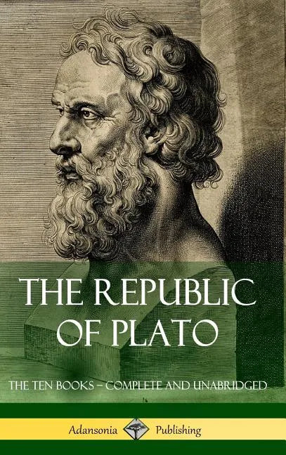 The Republic of Plato: The Ten Books - Complete and Unabridged (Classics of Greek Philosophy) (Hardcover) - Hardcover