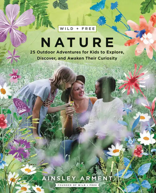 Wild and Free Nature: 25 Outdoor Adventures for Kids to Explore, Discover, and Awaken Their Curiosity - Paperback