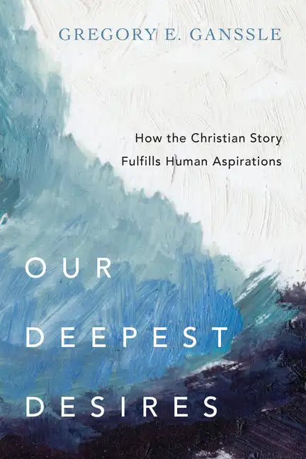 Our Deepest Desires: How the Christian Story Fulfills Human Aspirations - Paperback