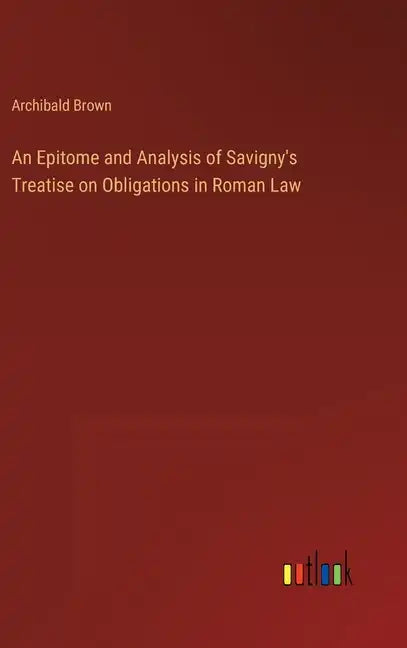 An Epitome and Analysis of Savigny's Treatise on Obligations in Roman Law - Hardcover