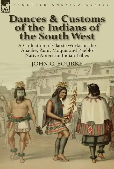 Dances & Customs of the Indians of the South West: a Collection on Classic Works of the Apache, Zuni, Moquis and Pueblo Native American Indian Tribes - Hardcover