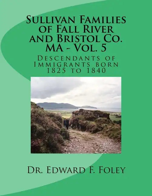 Sullivan Families of Fall River and Bristol Co. MA - Vol. 5: Descendants of Immigrants born 1825 to 1840 - Paperback
