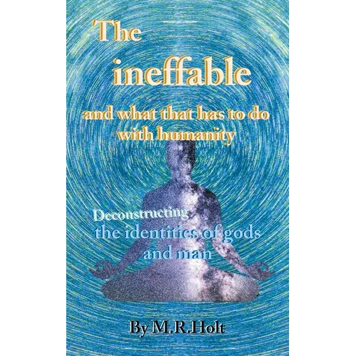 The ineffable and what that has to do with humanity: Deconstructing the identities of gods and man - Paperback