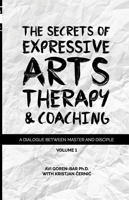 The Secrets of Expressive Arts Therapy & Coaching: A Dialogue Between Master and Disciple (Volume 1) - Paperback