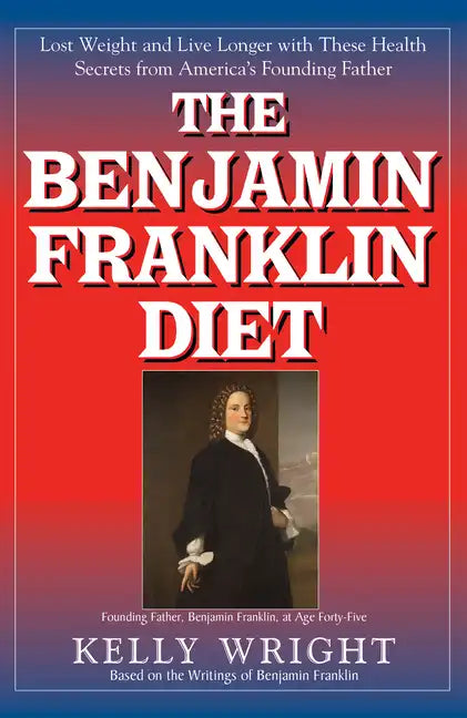 The Benjamin Franklin Diet: Lose Weight and Live Longer with These Health Secrets from America's Founding Father: Based on the Writings of Benjamin Fr - Hardcover