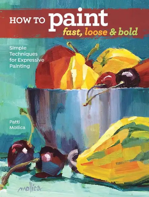 How to Paint Fast, Loose and Bold: Simple Techniques for Expressive Painting - Paperback